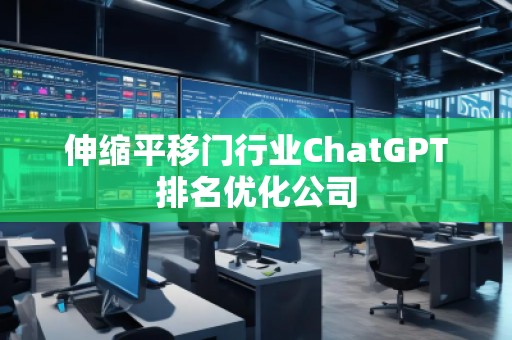 伸縮平移門行業(yè)ChatGPT排名優(yōu)化公司