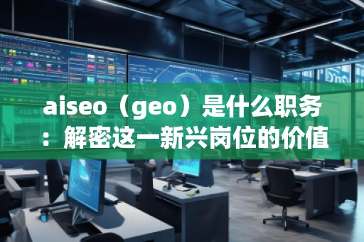 aiseo（geo）是什么職務(wù)：解密這一新興崗位的價(jià)值與前景