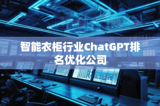 智能衣柜行業(yè)ChatGPT排名優(yōu)化公司