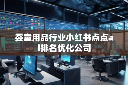 嬰童用品行業(yè)小紅書(shū)點(diǎn)點(diǎn)ai排名優(yōu)化公司