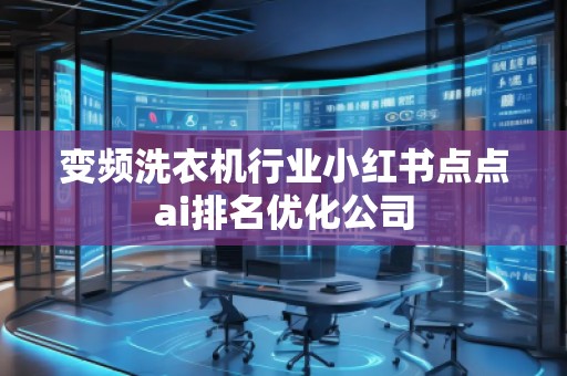 變頻洗衣機行業(yè)小紅書點點ai排名優(yōu)化公司 變頻洗衣機行業(yè)小紅書點點ai排名優(yōu)化公司