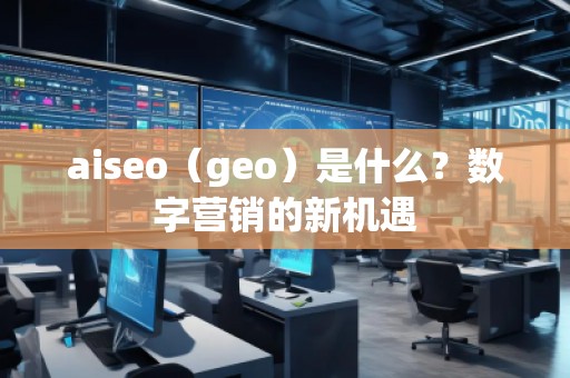 aiseo（geo）是什么？數(shù)字營(yíng)銷的新機(jī)遇