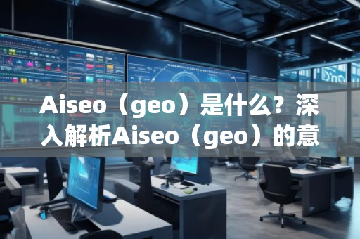 Aiseo（geo）是什么？深入解析Aiseo（geo）的意義與應用