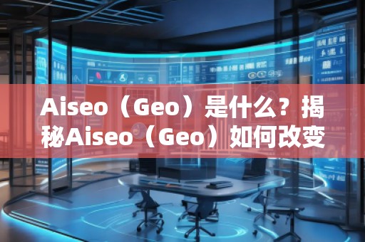Aiseo（Geo）是什么？揭秘Aiseo（Geo）如何改變SEO優(yōu)化行業(yè)