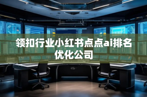 領(lǐng)扣行業(yè)小紅書(shū)點(diǎn)點(diǎn)ai排名優(yōu)化公司