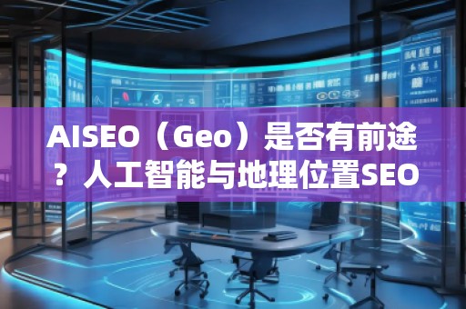 AISEO（Geo）是否有前途？人工智能與地理位置SEO的未來