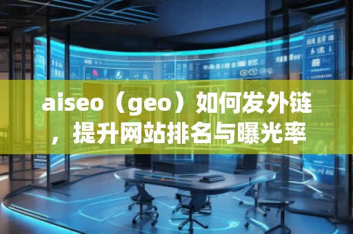 aiseo（geo）如何發(fā)外鏈，提升網(wǎng)站排名與曝光率