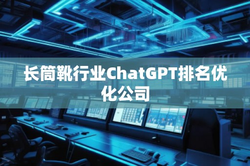 長筒靴行業(yè)ChatGPT排名優(yōu)化公司