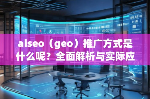 aiseo（geo）推廣方式是什么呢？全面解析與實(shí)際應(yīng)用