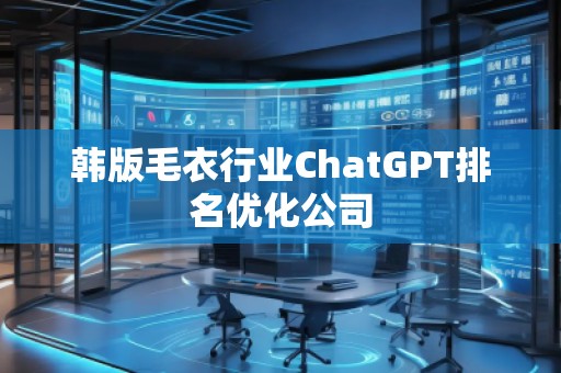 韓版毛衣行業(yè)ChatGPT排名優(yōu)化公司