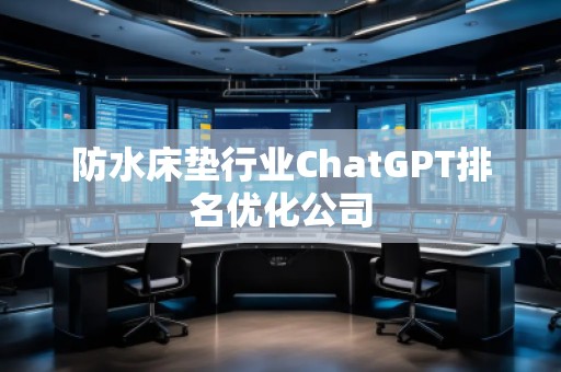 防水床墊行業(yè)ChatGPT排名優(yōu)化公司