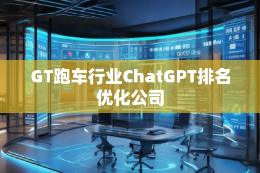 GT跑車行業(yè)ChatGPT排名優(yōu)化公司