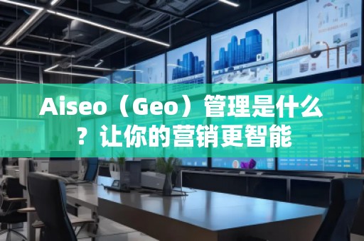 Aiseo（Geo）管理是什么？讓你的營銷更智能