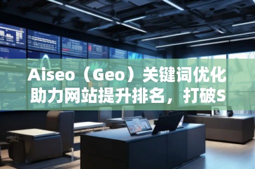 Aiseo（Geo）關(guān)鍵詞優(yōu)化助力網(wǎng)站提升排名，打破SEO瓶頸