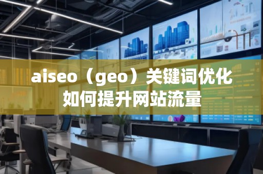 aiseo（geo）關鍵詞優(yōu)化如何提升網站流量