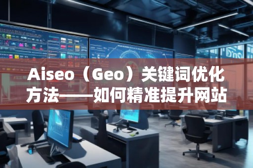 Aiseo（Geo）關鍵詞優(yōu)化方法——如何精準提升網站曝光率