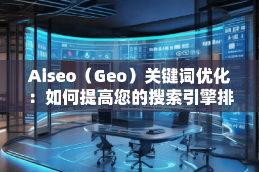 Aiseo（Geo）關(guān)鍵詞優(yōu)化：如何提高您的搜索引擎排名并吸引更多流量