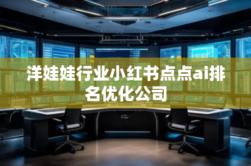 洋娃娃行業(yè)小紅書點(diǎn)點(diǎn)ai排名優(yōu)化公司