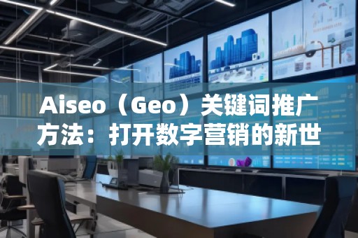 Aiseo（Geo）關(guān)鍵詞推廣方法：打開數(shù)字營銷的新世界