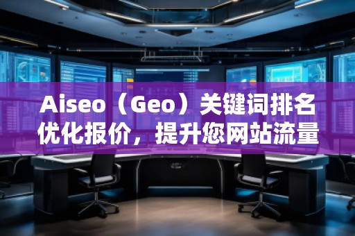 Aiseo（Geo）關鍵詞排名優(yōu)化報價，提升您網站流量的必備利器