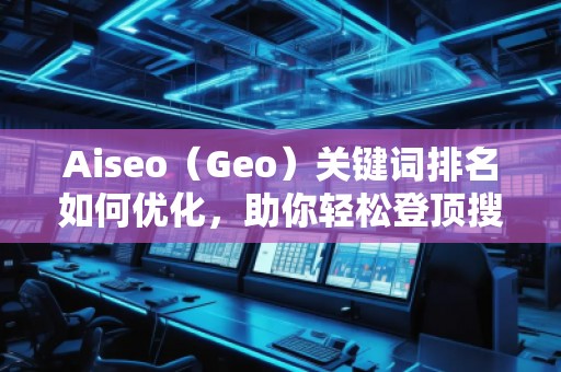 Aiseo（Geo）關(guān)鍵詞排名如何優(yōu)化，助你輕松登頂搜索引擎！