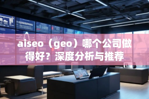 aiseo（geo）哪個公司做得好？深度分析與推薦