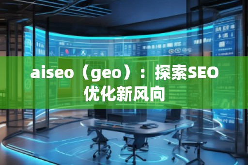 aiseo(geo):探索SEO優(yōu)化新風(fēng)向 aiseo(geo):探索SEO優(yōu)化新風(fēng)向