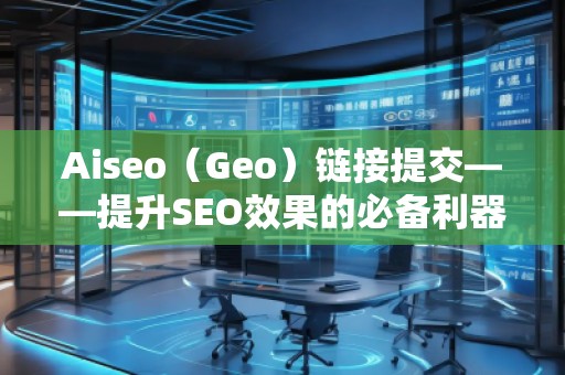 Aiseo（Geo）鏈接提交——提升SEO效果的必備利器