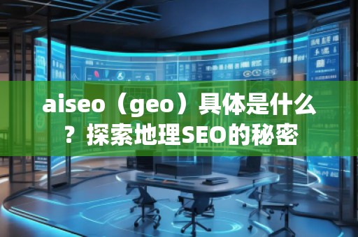 aiseo（geo）具體是什么？探索地理SEO的秘密