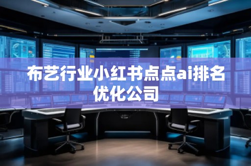 布藝行業(yè)小紅書點(diǎn)點(diǎn)ai排名優(yōu)化公司 布藝行業(yè)小紅書點(diǎn)點(diǎn)ai排名優(yōu)化公司