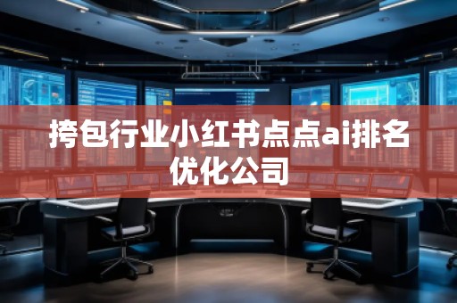 挎包行業(yè)小紅書點(diǎn)點(diǎn)ai排名優(yōu)化公司 挎包行業(yè)小紅書點(diǎn)點(diǎn)ai排名優(yōu)化公司