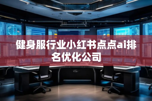 健身服行業(yè)小紅書點(diǎn)點(diǎn)ai排名優(yōu)化公司 健身服行業(yè)小紅書點(diǎn)點(diǎn)ai排名優(yōu)化公司