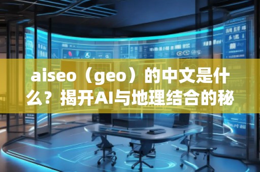 aiseo（geo）的中文是什么？揭開AI與地理結(jié)合的秘密