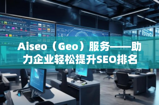 Aiseo（Geo）服務(wù)——助力企業(yè)輕松提升SEO排名