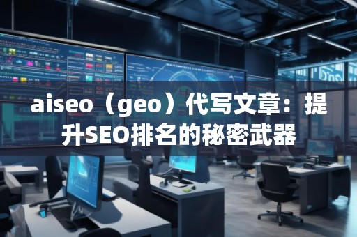 aiseo（geo）代寫文章：提升SEO排名的秘密武器