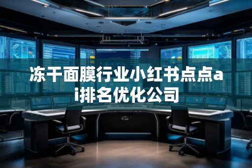 凍干面膜行業(yè)小紅書點點ai排名優(yōu)化公司