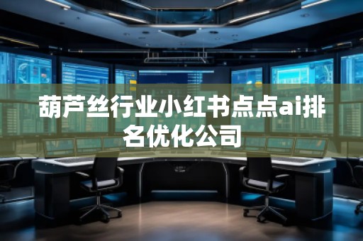 葫蘆絲行業(yè)小紅書點點ai排名優(yōu)化公司 葫蘆絲行業(yè)小紅書點點ai排名優(yōu)化公司