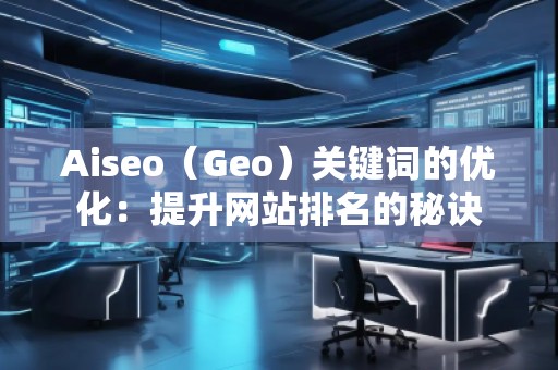 Aiseo（Geo）關鍵詞的優(yōu)化：提升網站排名的秘訣