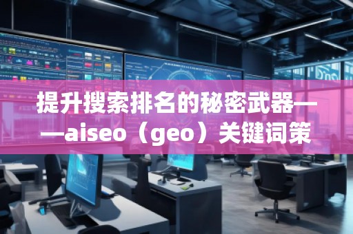 提升搜索排名的秘密武器——aiseo（geo）關(guān)鍵詞策略