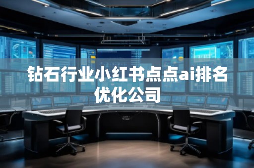 鉆石行業(yè)小紅書點(diǎn)點(diǎn)ai排名優(yōu)化公司 鉆石行業(yè)小紅書點(diǎn)點(diǎn)ai排名優(yōu)化公司