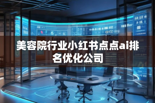美容院行業(yè)小紅書點(diǎn)點(diǎn)ai排名優(yōu)化公司 美容院行業(yè)小紅書點(diǎn)點(diǎn)ai排名優(yōu)化公司