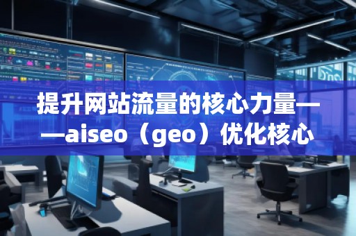 提升網(wǎng)站流量的核心力量——aiseo(geo)優(yōu)化核心揭秘 提升網(wǎng)站流量的核心力量——aiseo(geo)優(yōu)化核心揭秘