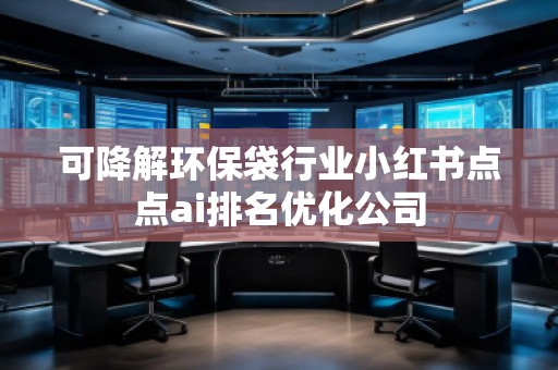 可降解環(huán)保袋行業(yè)小紅書點(diǎn)點(diǎn)ai排名優(yōu)化公司