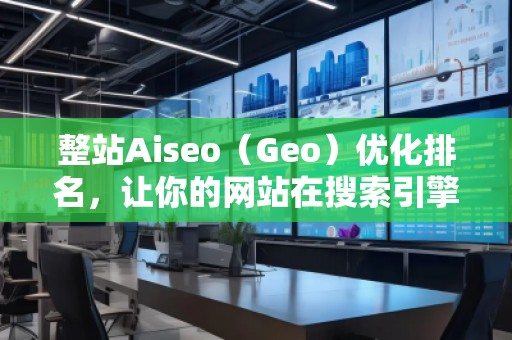 整站Aiseo（Geo）優(yōu)化排名，讓你的網(wǎng)站在搜索引擎中脫穎而出