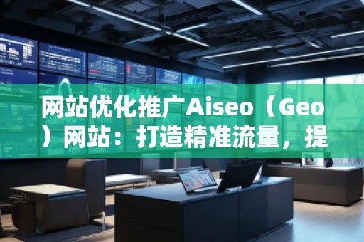 網(wǎng)站優(yōu)化推廣Aiseo（Geo）網(wǎng)站：打造精準(zhǔn)流量，提升品牌競爭力