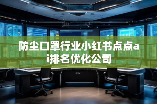 防塵口罩行業(yè)小紅書點點ai排名優(yōu)化公司