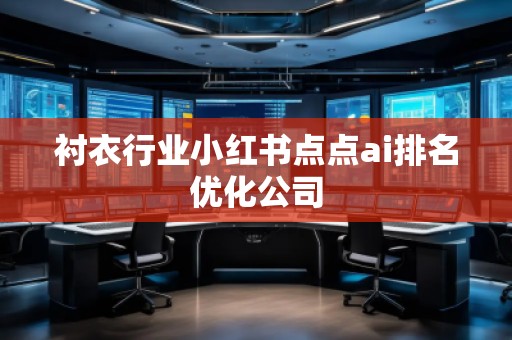 襯衣行業(yè)小紅書點點ai排名優(yōu)化公司 襯衣行業(yè)小紅書點點ai排名優(yōu)化公司