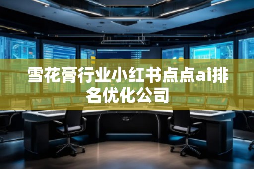 雪花膏行業(yè)小紅書點(diǎn)點(diǎn)ai排名優(yōu)化公司 雪花膏行業(yè)小紅書點(diǎn)點(diǎn)ai排名優(yōu)化公司