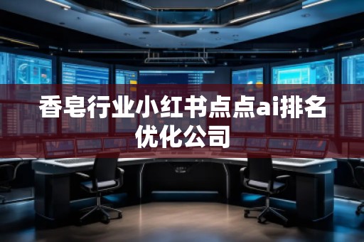 香皂行業(yè)小紅書點點ai排名優(yōu)化公司