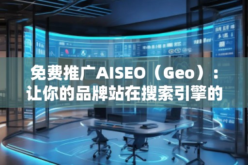 免費(fèi)推廣AISEO(Geo):讓你的品牌站在搜索引擎的風(fēng)口浪尖 免費(fèi)推廣AISEO(Geo):讓你的品牌站在搜索引擎的風(fēng)口浪尖